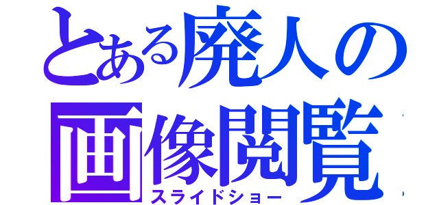 とある廃人の画像閲覧（スライドショー）