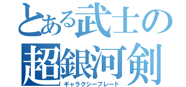 とある武士の超銀河剣（ギャラクシーブレード）