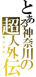 とある神奈川の超人外伝説（モンスター）