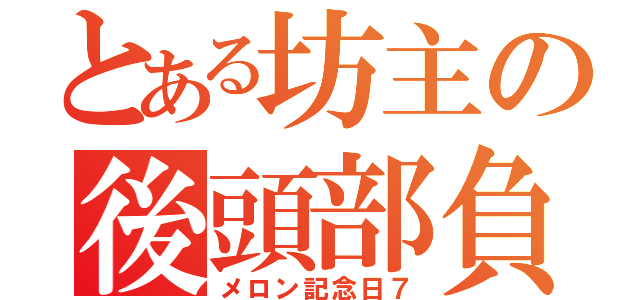 とある坊主の後頭部負傷（メロン記念日７）