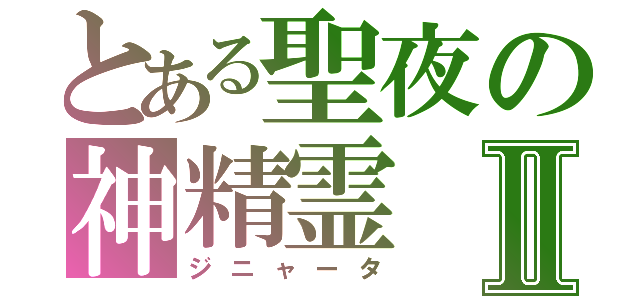 とある聖夜の神精霊Ⅱ（ジニャータ）