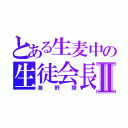 とある生麦中の生徒会長Ⅱ（海　野　陸）