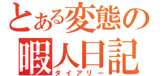 とある変態の暇人日記（ダイアリー）