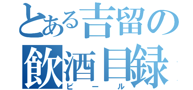 とある吉留の飲酒目録（ビール）