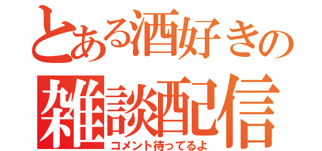 とある酒好きの雑談配信（コメント待ってるよ）