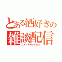 とある酒好きの雑談配信（コメント待ってるよ）