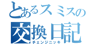 とあるスミスの交換日記（チェンジニッキ）