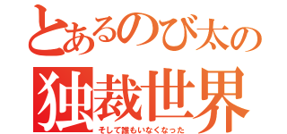 とあるのび太の独裁世界（そして誰もいなくなった）