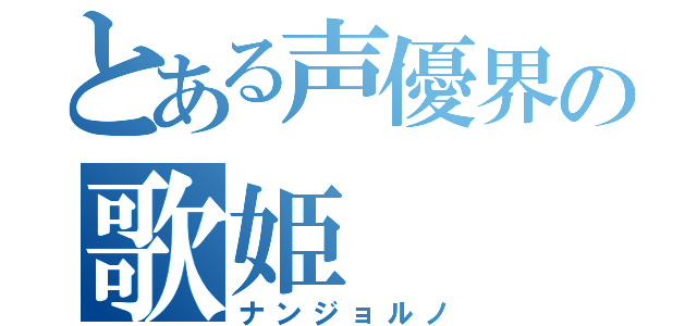 とある声優界の歌姫（ナンジョルノ）