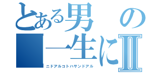 とある男の「一生に一度のお願い！」Ⅱ（ニドアルコトハサンドアル）