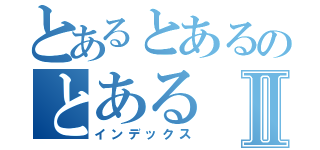 とあるとあるのとあるⅡ（インデックス）