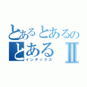 とあるとあるのとあるⅡ（インデックス）