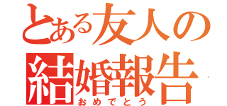 とある友人の結婚報告（おめでとう）