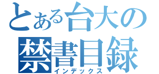 とある台大の禁書目録（インデックス）