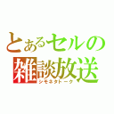 とあるセルの雑談放送（シモネタトーク）