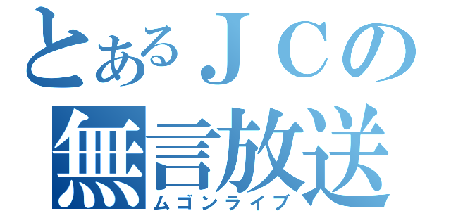 とあるＪＣの無言放送（ムゴンライブ）