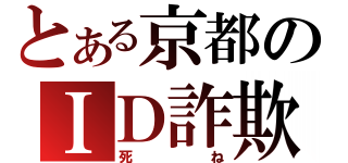 とある京都のＩＤ詐欺（死ね）