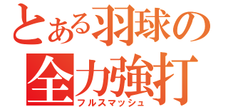 とある羽球の全力強打（フルスマッシュ）