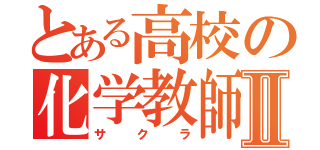 とある高校の化学教師Ⅱ（サクラ）