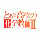 とある高校の化学教師Ⅱ（サクラ）