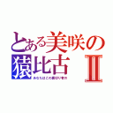 とある美咲の猿比古Ⅱ（あなたはこの裏切り者の）