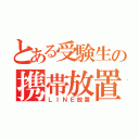 とある受験生の携帯放置（ＬＩＮＥ放置）