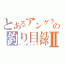 とあるアングラの釣り目録Ⅱ（インデックス）