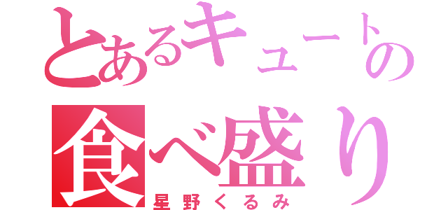 とあるキュートの食べ盛り（星野くるみ）