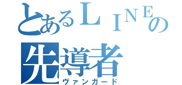 とあるＬＩＮＥの先導者（ヴァンガード）