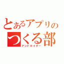 とあるアプリのつくる部（アンドロイダー）