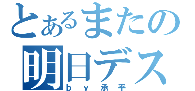 とあるまたの明日デス（ｂｙ承平）