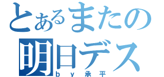 とあるまたの明日デス（ｂｙ承平）