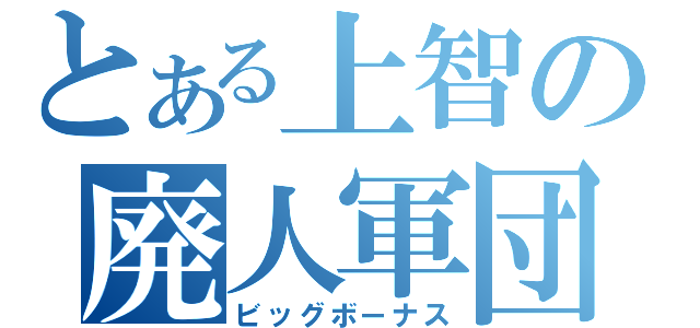 とある上智の廃人軍団（ビッグボーナス）