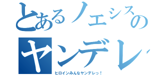 とあるノエシスのヤンデレ（ヒロインみんなヤンデレっ！）