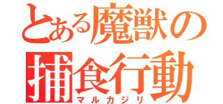 とある魔獣の捕食行動（マルカジリ）