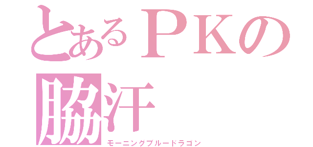 とあるＰＫの脇汗（モーニングブルードラゴン）