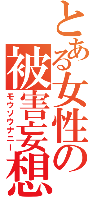 とある女性の被害妄想（モウソウナニー）