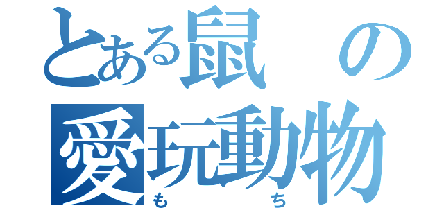 とある鼠の愛玩動物（もち）