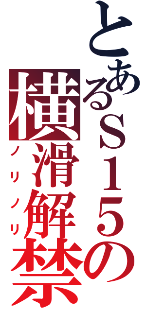 とあるＳ１５の横滑解禁（ノリノリ）