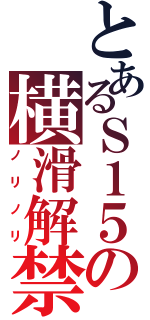 とあるＳ１５の横滑解禁（ノリノリ）