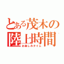 とある茂木の陸上時間（お楽しみタイム）