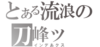 とある流浪の刀峰ッ（インデあクス）