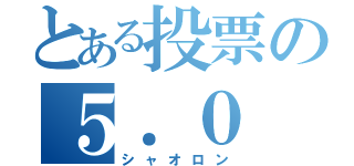 とある投票の５．０（シャオロン）