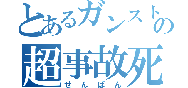 とあるガンストの超事故死（せんぱん）