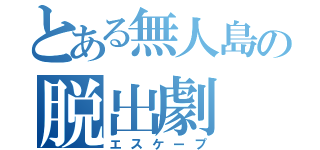 とある無人島の脱出劇（エスケープ）