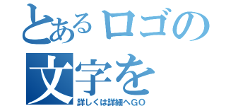 とあるロゴの文字を（詳しくは詳細へＧＯ）