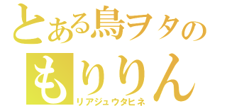 とある鳥ヲタのもりりん（リアジュウタヒネ）