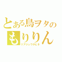 とある鳥ヲタのもりりん（リアジュウタヒネ）