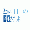 とある日の事だょ（暇だょー）