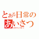 とある日常のあいさつ（スラマッパギ～！）